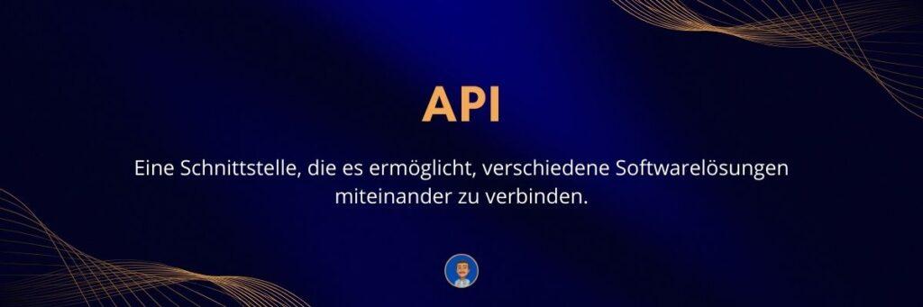 API (Application Programming Interface) API Eine Schnittstelle, die es ermöglicht, verschiedene Softwarelösungen miteinander zu verbinden