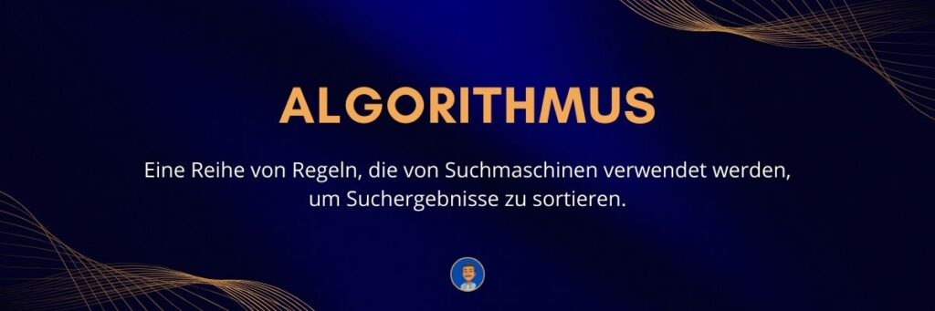 Algorithmus Eine Reihe von Regeln, die von Suchmaschinen verwendet werden, um Suchergebnisse zu sortieren