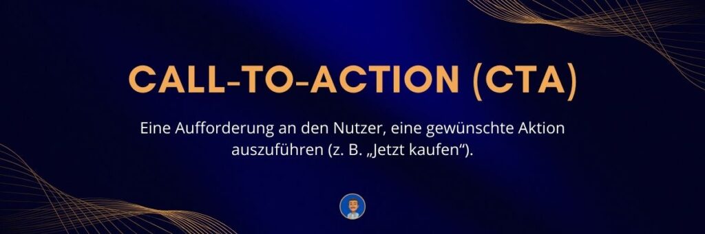 Call-to-Action (CTA) Eine Aufforderung an den Nutzer, eine gewünschte Aktion auszuführen (z. B. „Jetzt kaufen“)