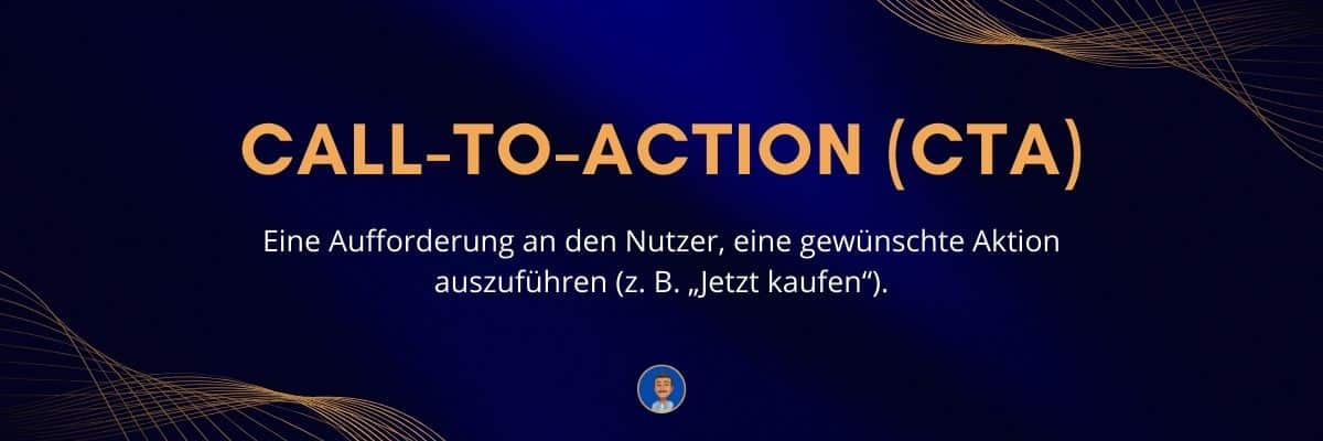 Call-to-Action (CTA) Eine Aufforderung an den Nutzer, eine gewünschte Aktion auszuführen (z. B. „Jetzt kaufen“)