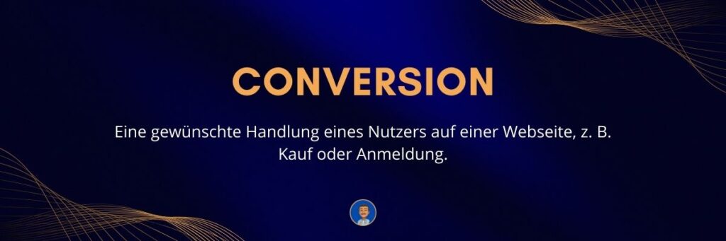 Conversion Eine gewünschte Handlung eines Nutzers auf einer Webseite, z. B. Kauf oder Anmeldung
