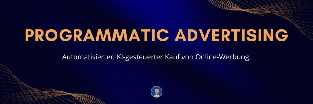 Programmatic Advertising Automatisierter, KI-gesteuerter Kauf von Online-Werbung